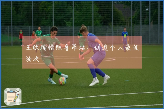 王欣瑜惜败鲁昂站，创造个人最佳场次