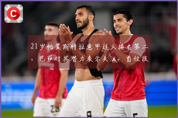 21岁帕莱斯特拉意甲过人排名第二，巴萨对其潜力表示关注，首位技能需改进