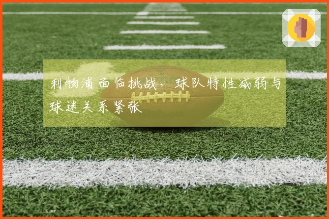 利物浦面临挑战，球队特性减弱与球迷关系紧张