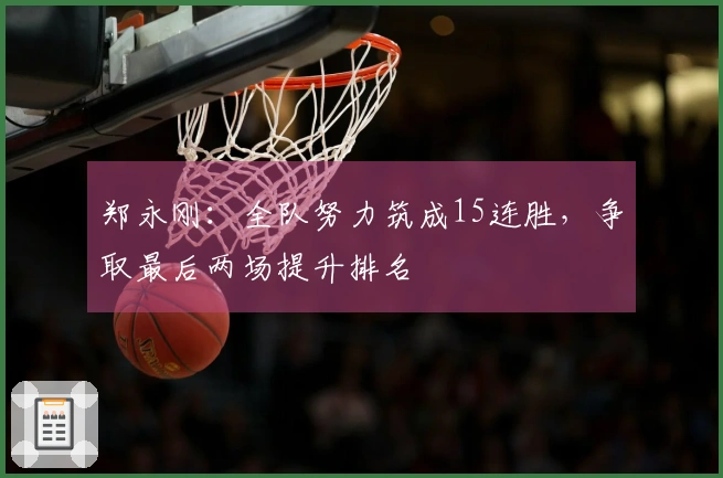 郑永刚：全队努力筑成15连胜，争取最后两场提升排名
