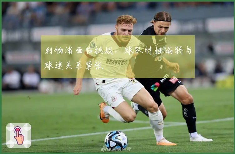 利物浦面临挑战，球队特性减弱与球迷关系紧张