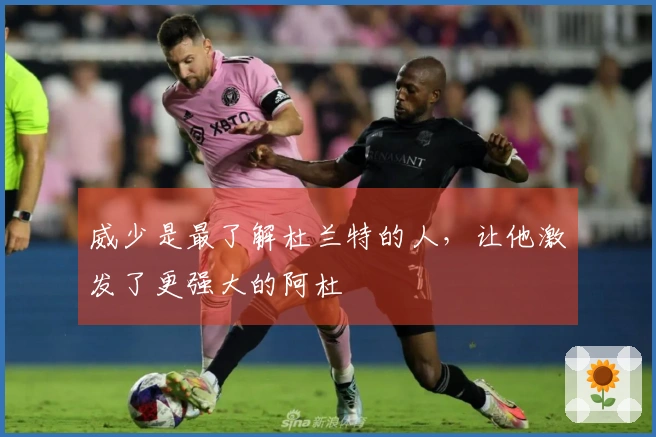 威少是最了解杜兰特的人，让他激发了更强大的阿杜