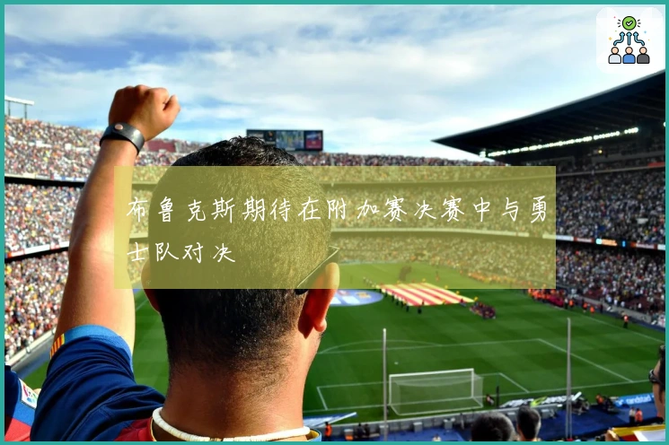 布鲁克斯期待在附加赛决赛中与勇士队对决