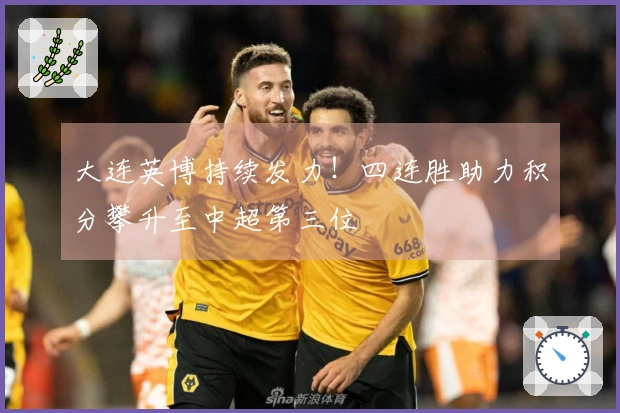 大连英博持续发力！四连胜助力积分攀升至中超第三位