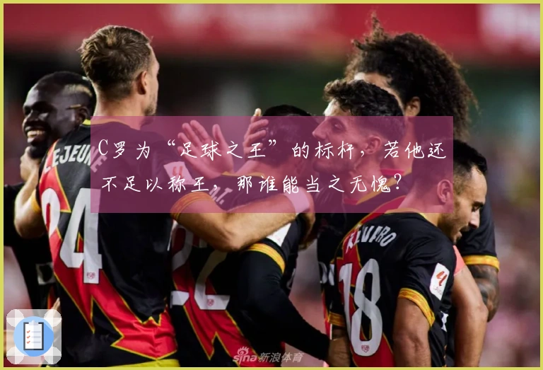 C罗为“足球之王”的标杆，若他还不足以称王，那谁能当之无愧？